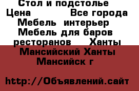 Стол и подстолье › Цена ­ 6 000 - Все города Мебель, интерьер » Мебель для баров, ресторанов   . Ханты-Мансийский,Ханты-Мансийск г.